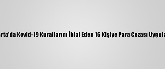 Isparta'da Kovid-19 Kurallarını İhlal Eden 16 Kişiye Para Cezası Uygulandı
