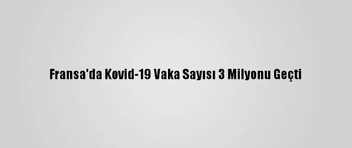 Fransa'da Kovid-19 Vaka Sayısı 3 Milyonu Geçti