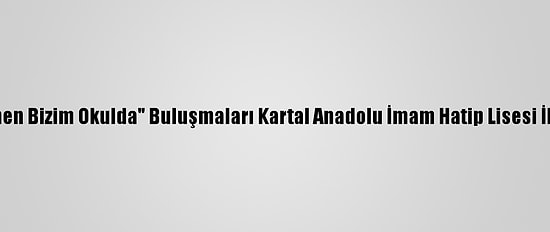 "Ziya Öğretmen Bizim Okulda" Buluşmaları Kartal Anadolu İmam Hatip Lisesi İle Devam Etti
