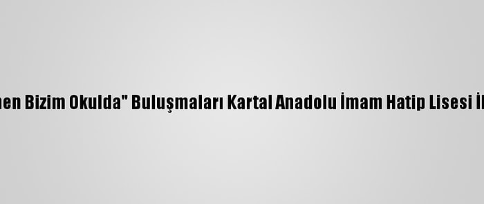 "Ziya Öğretmen Bizim Okulda" Buluşmaları Kartal Anadolu İmam Hatip Lisesi İle Devam Etti