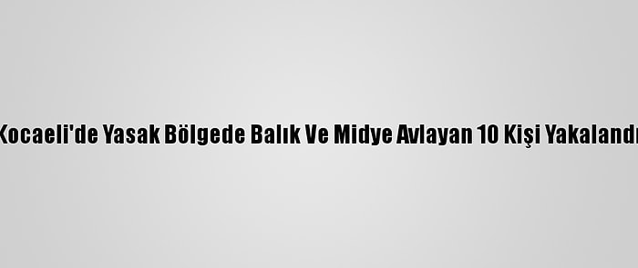 Kocaeli'de Yasak Bölgede Balık Ve Midye Avlayan 10 Kişi Yakalandı