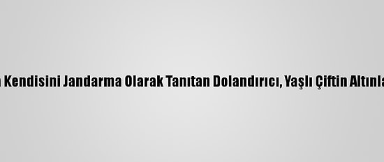 Yozgat'ta Kendisini Jandarma Olarak Tanıtan Dolandırıcı, Yaşlı Çiftin Altınlarını Aldı