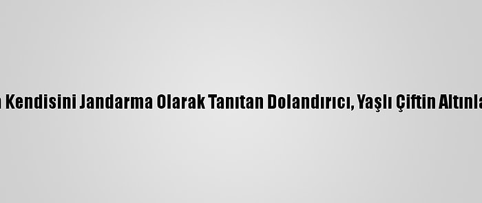 Yozgat'ta Kendisini Jandarma Olarak Tanıtan Dolandırıcı, Yaşlı Çiftin Altınlarını Aldı