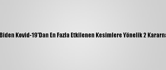 ABD Başkanı Biden Kovid-19'Dan En Fazla Etkilenen Kesimlere Yönelik 2 Kararname İmzaladı