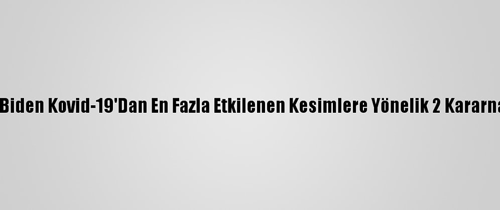 ABD Başkanı Biden Kovid-19'Dan En Fazla Etkilenen Kesimlere Yönelik 2 Kararname İmzaladı