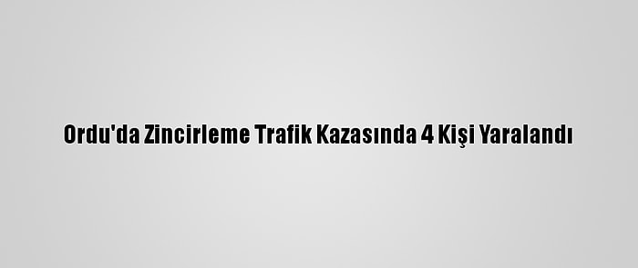 Ordu'da Zincirleme Trafik Kazasında 4 Kişi Yaralandı