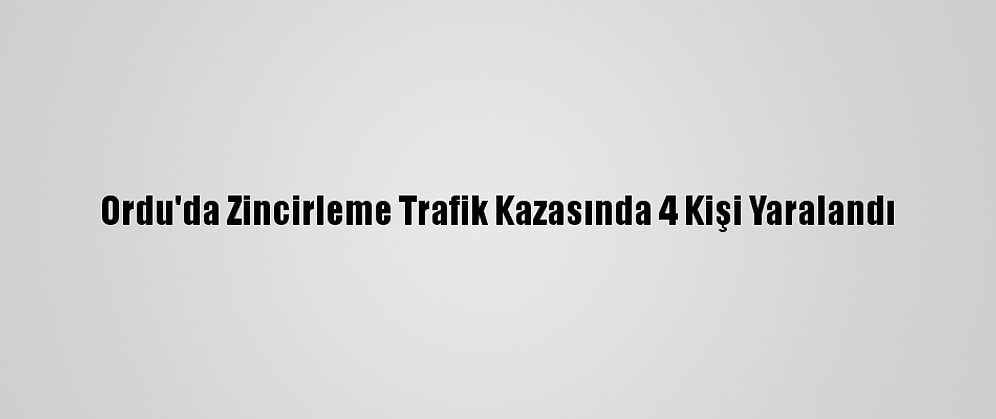Ordu'da Zincirleme Trafik Kazasında 4 Kişi Yaralandı