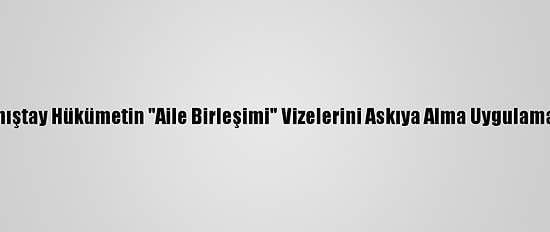 Fransa'da Danıştay Hükümetin "Aile Birleşimi" Vizelerini Askıya Alma Uygulamasını İptal Etti
