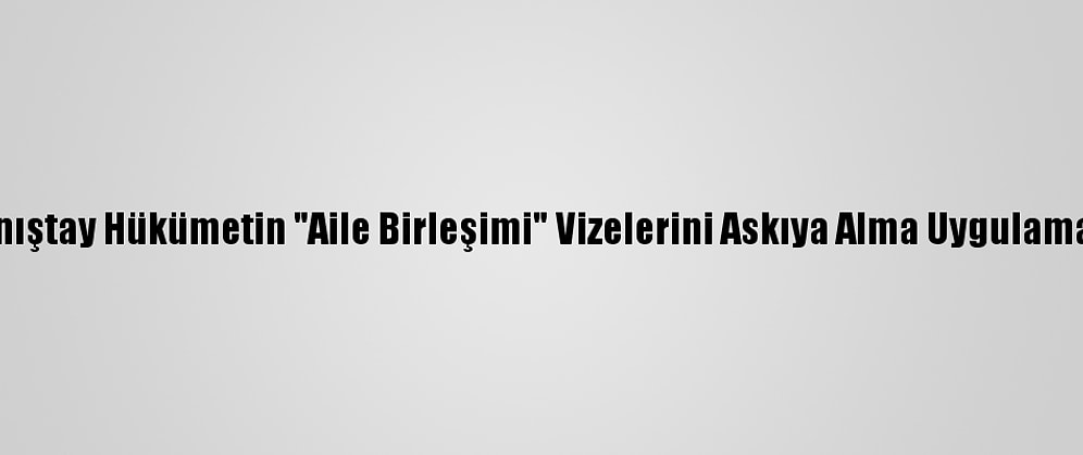 Fransa'da Danıştay Hükümetin "Aile Birleşimi" Vizelerini Askıya Alma Uygulamasını İptal Etti