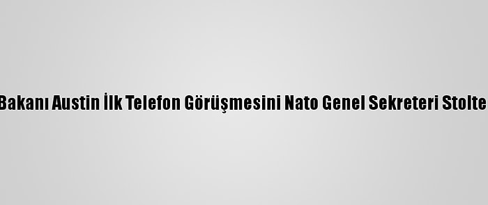 ABD Savunma Bakanı Austin İlk Telefon Görüşmesini Nato Genel Sekreteri Stoltenberg İle Yaptı