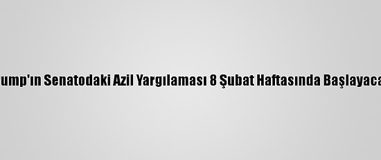 Trump'ın Senatodaki Azil Yargılaması 8 Şubat Haftasında Başlayacak