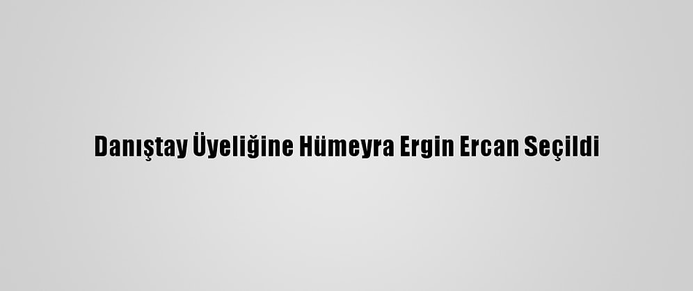 Danıştay Üyeliğine Hümeyra Ergin Ercan Seçildi