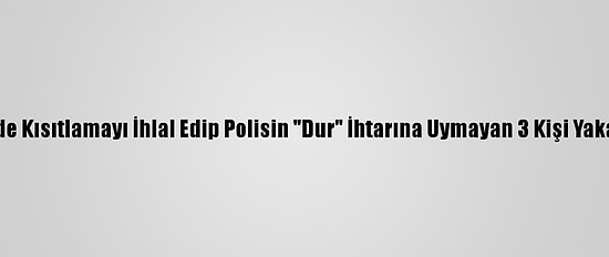 İzmir'de Kısıtlamayı İhlal Edip Polisin "Dur" İhtarına Uymayan 3 Kişi Yakalandı