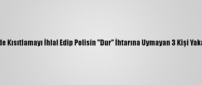 İzmir'de Kısıtlamayı İhlal Edip Polisin "Dur" İhtarına Uymayan 3 Kişi Yakalandı