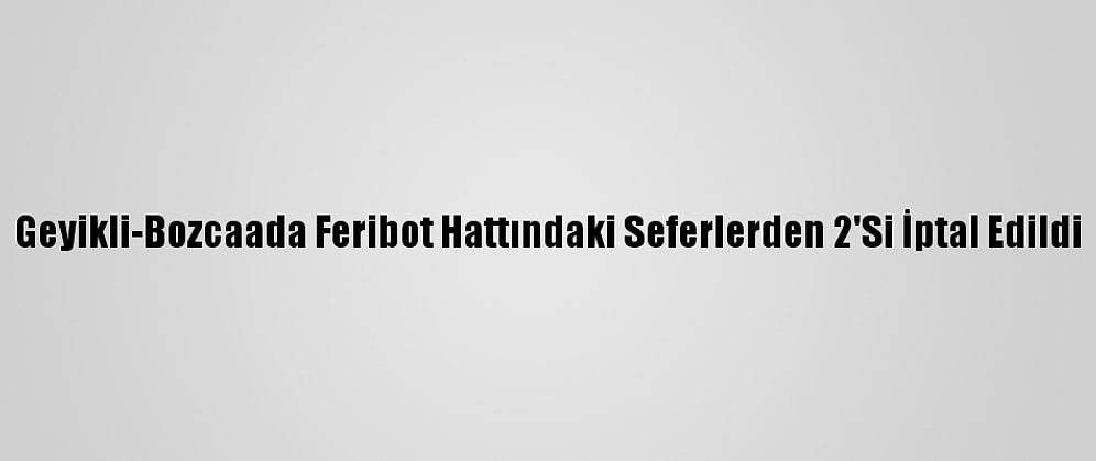 Geyikli-Bozcaada Feribot Hattındaki Seferlerden 2'Si İptal Edildi