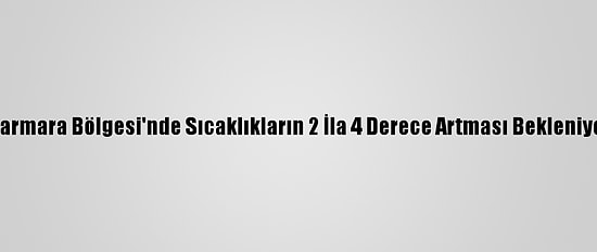 Marmara Bölgesi'nde Sıcaklıkların 2 İla 4 Derece Artması Bekleniyor