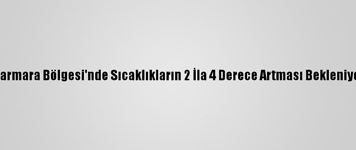 Marmara Bölgesi'nde Sıcaklıkların 2 İla 4 Derece Artması Bekleniyor