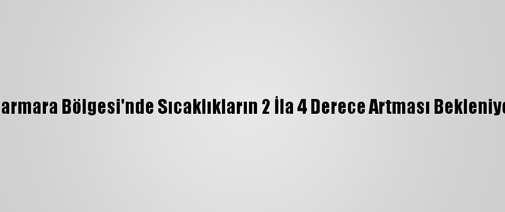 Marmara Bölgesi'nde Sıcaklıkların 2 İla 4 Derece Artması Bekleniyor