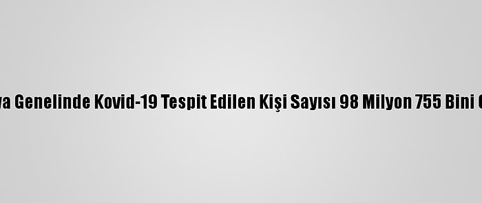 Dünya Genelinde Kovid-19 Tespit Edilen Kişi Sayısı 98 Milyon 755 Bini Geçti