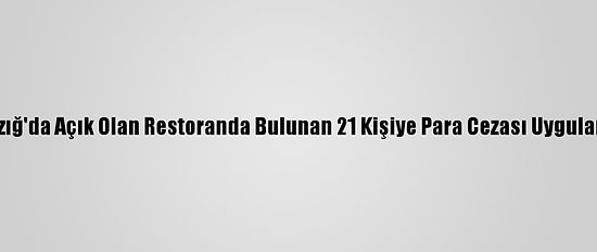 Elazığ'da Açık Olan Restoranda Bulunan 21 Kişiye Para Cezası Uygulandı