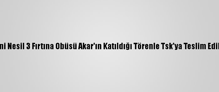 Yeni Nesil 3 Fırtına Obüsü Akar'ın Katıldığı Törenle Tsk'ya Teslim Edildi