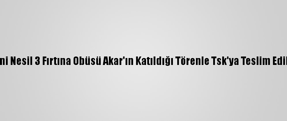 Yeni Nesil 3 Fırtına Obüsü Akar'ın Katıldığı Törenle Tsk'ya Teslim Edildi