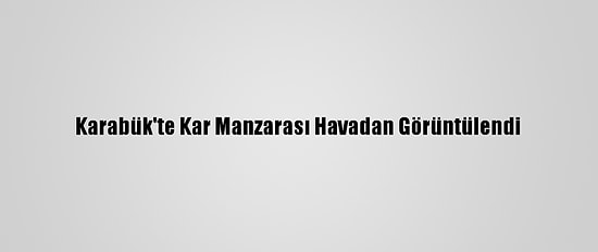 Karabük'te Kar Manzarası Havadan Görüntülendi
