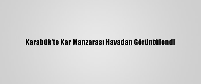 Karabük'te Kar Manzarası Havadan Görüntülendi