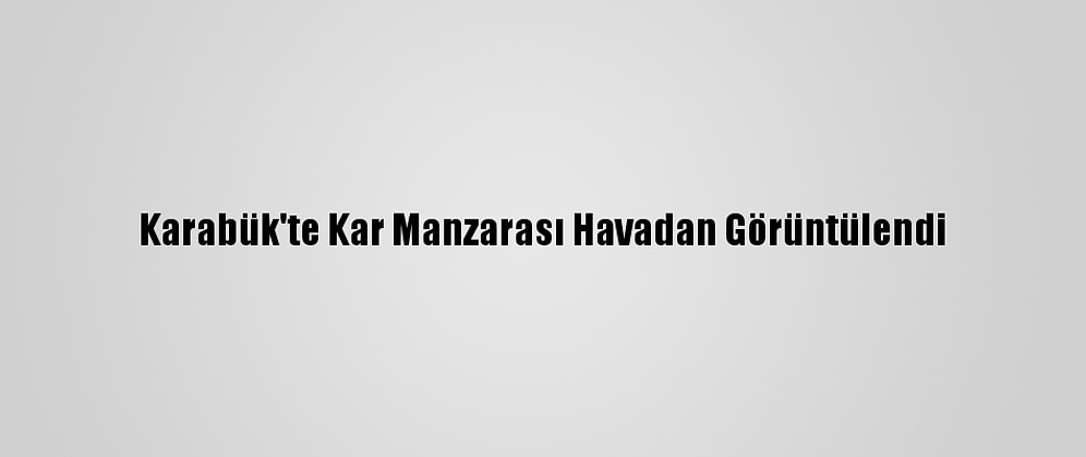 Karabük'te Kar Manzarası Havadan Görüntülendi