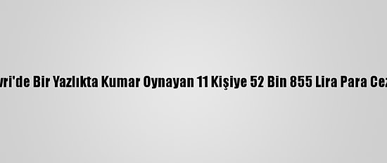 Silivri'de Bir Yazlıkta Kumar Oynayan 11 Kişiye 52 Bin 855 Lira Para Cezası