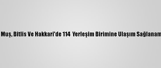 Van, Muş, Bitlis Ve Hakkari'de 114  Yerleşim Birimine Ulaşım Sağlanamıyor