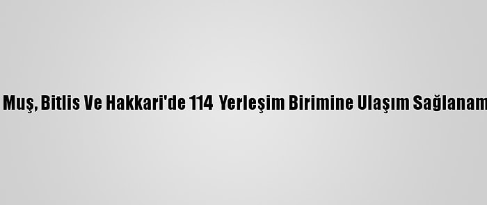 Van, Muş, Bitlis Ve Hakkari'de 114  Yerleşim Birimine Ulaşım Sağlanamıyor