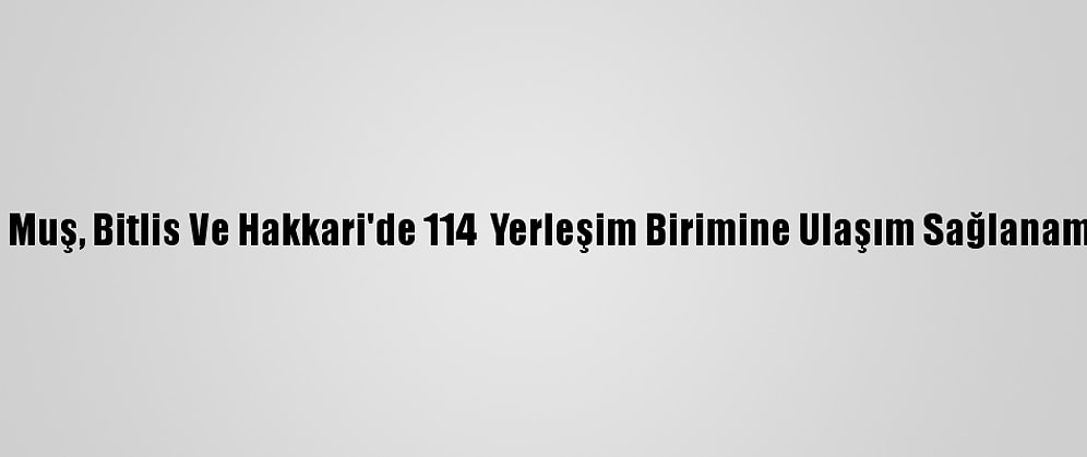 Van, Muş, Bitlis Ve Hakkari'de 114  Yerleşim Birimine Ulaşım Sağlanamıyor