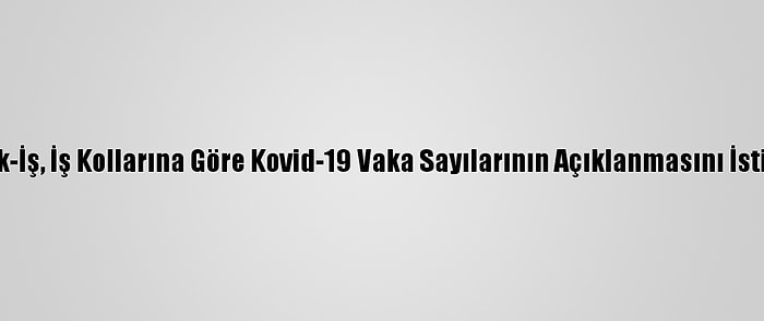 Türk-İş, İş Kollarına Göre Kovid-19 Vaka Sayılarının Açıklanmasını İstiyor