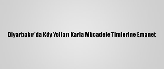 Diyarbakır'da Köy Yolları Karla Mücadele Timlerine Emanet