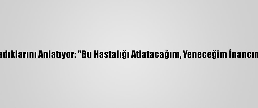 Kovid-19 Hastaları Yaşadıklarını Anlatıyor: "Bu Hastalığı Atlatacağım, Yeneceğim İnancını Üst Seviyede Tuttum"