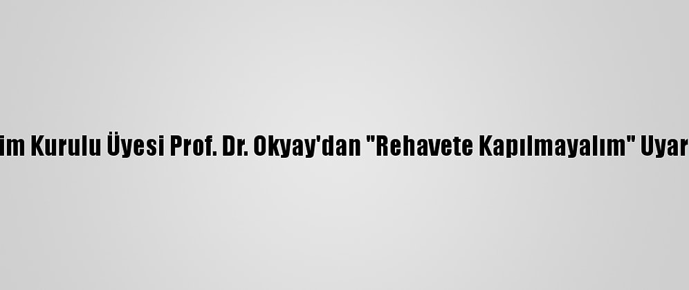 Bilim Kurulu Üyesi Prof. Dr. Okyay'dan "Rehavete Kapılmayalım" Uyarısı: