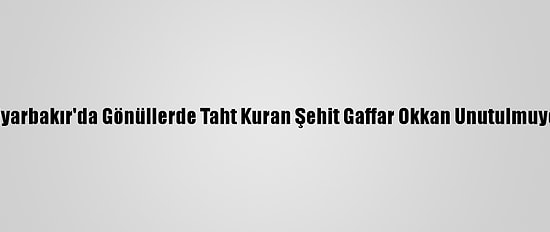 Diyarbakır'da Gönüllerde Taht Kuran Şehit Gaffar Okkan Unutulmuyor