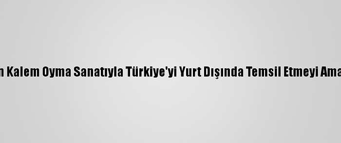 Kurşun Kalem Oyma Sanatıyla Türkiye'yi Yurt Dışında Temsil Etmeyi Amaçlıyor