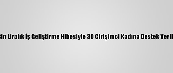 765 Bin Liralık İş Geliştirme Hibesiyle 30 Girişimci Kadına Destek Verilecek