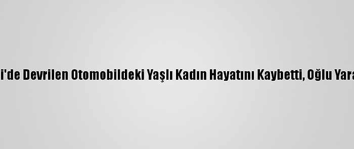 Denizli'de Devrilen Otomobildeki Yaşlı Kadın Hayatını Kaybetti, Oğlu Yaralandı