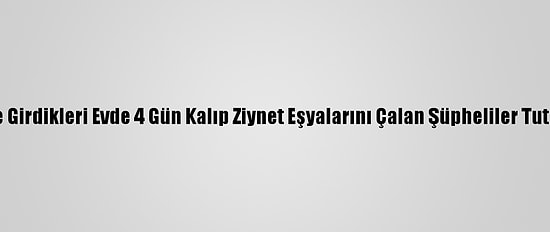 İzmir'de Girdikleri Evde 4 Gün Kalıp Ziynet Eşyalarını Çalan Şüpheliler Tutuklandı