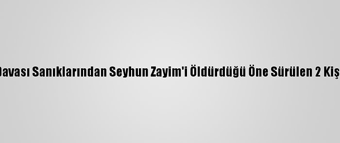 Ergenekon Davası Sanıklarından Seyhun Zayim'i Öldürdüğü Öne Sürülen 2 Kişi Tutuklandı