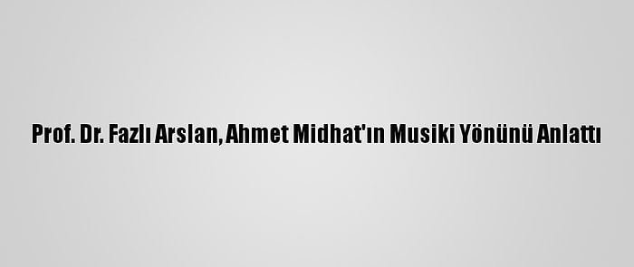 Prof. Dr. Fazlı Arslan, Ahmet Midhat'ın Musiki Yönünü Anlattı