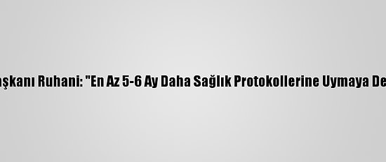 İran Cumhurbaşkanı Ruhani: "En Az 5-6 Ay Daha Sağlık Protokollerine Uymaya Devam Etmeliyiz"