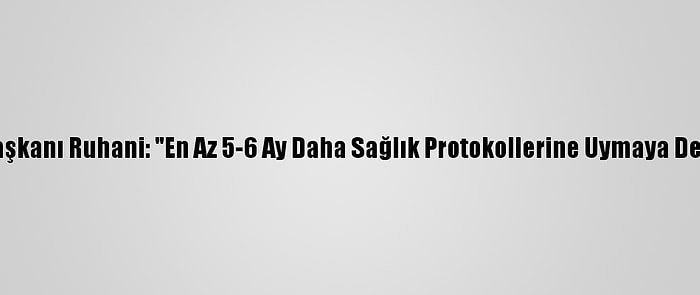 İran Cumhurbaşkanı Ruhani: "En Az 5-6 Ay Daha Sağlık Protokollerine Uymaya Devam Etmeliyiz"