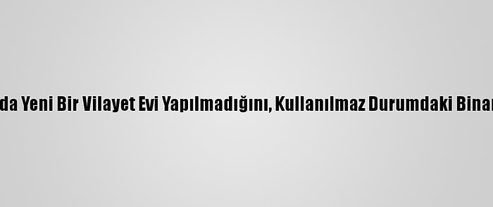 Vilayetler Birliği, Ankara'da Yeni Bir Vilayet Evi Yapılmadığını, Kullanılmaz Durumdaki Binanın Yenilendiğini Bildirdi