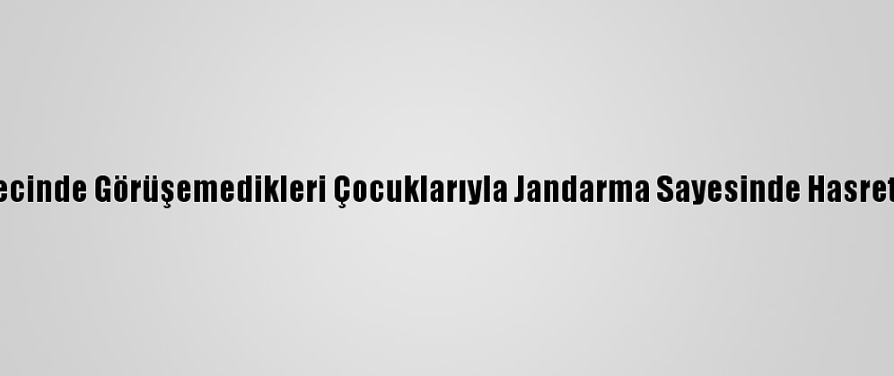 Salgın Sürecinde Görüşemedikleri Çocuklarıyla Jandarma Sayesinde Hasret Giderdiler