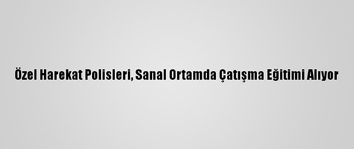 Özel Harekat Polisleri, Sanal Ortamda Çatışma Eğitimi Alıyor