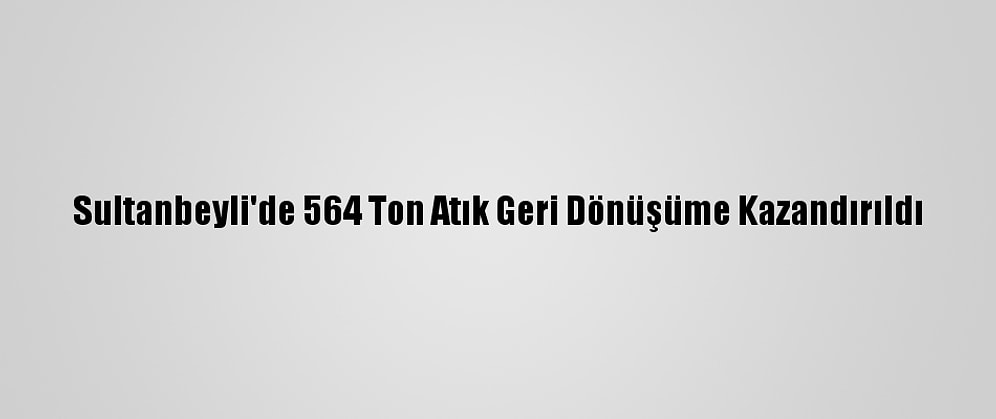 Sultanbeyli'de 564 Ton Atık Geri Dönüşüme Kazandırıldı